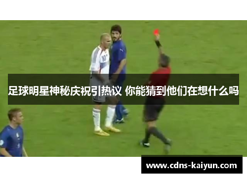 足球明星神秘庆祝引热议 你能猜到他们在想什么吗