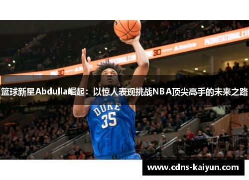 篮球新星Abdulla崛起：以惊人表现挑战NBA顶尖高手的未来之路