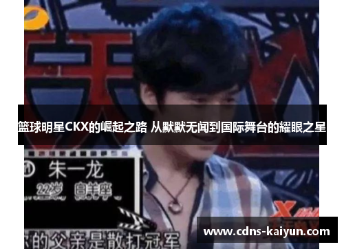 篮球明星CKX的崛起之路 从默默无闻到国际舞台的耀眼之星