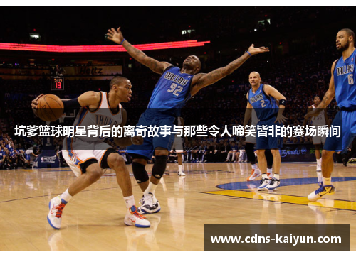坑爹篮球明星背后的离奇故事与那些令人啼笑皆非的赛场瞬间