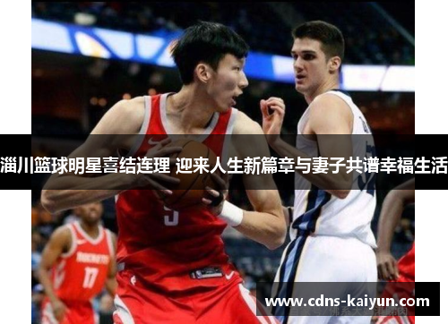 淄川篮球明星喜结连理 迎来人生新篇章与妻子共谱幸福生活