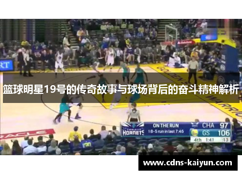 篮球明星19号的传奇故事与球场背后的奋斗精神解析